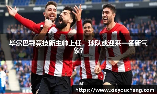 毕尔巴鄂竞技新主帅上任，球队或迎来一番新气象？
