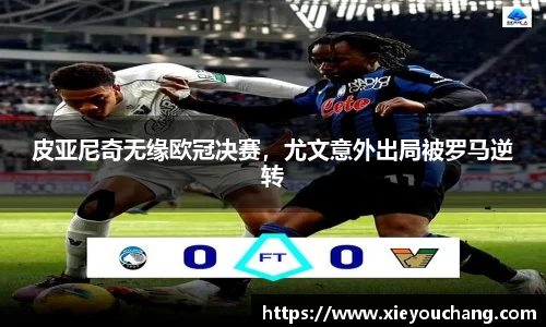 皮亚尼奇无缘欧冠决赛，尤文意外出局被罗马逆转